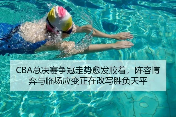 CBA总决赛争冠走势愈发胶着，阵容博弈与临场应变正在改写胜负天平 | ygrbuyu