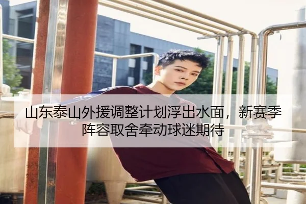 山东泰山外援调整计划浮出水面，新赛季阵容取舍牵动球迷期待 | ygrbuyu